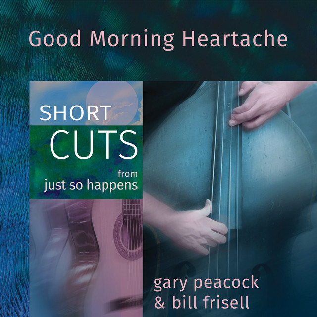 کاور آلبوم Good Morning Heartache (Short Cut) از Gary Peacock, Arkadia Short Cuts, Bill Frisell