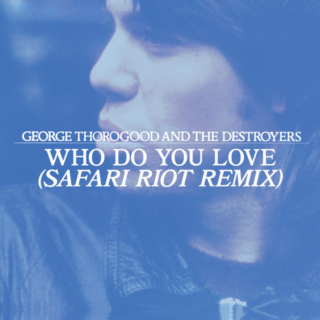 کاور آهنگ Who Do You Love? - Safari Riot Remix از George Thorogood & The Destroyers