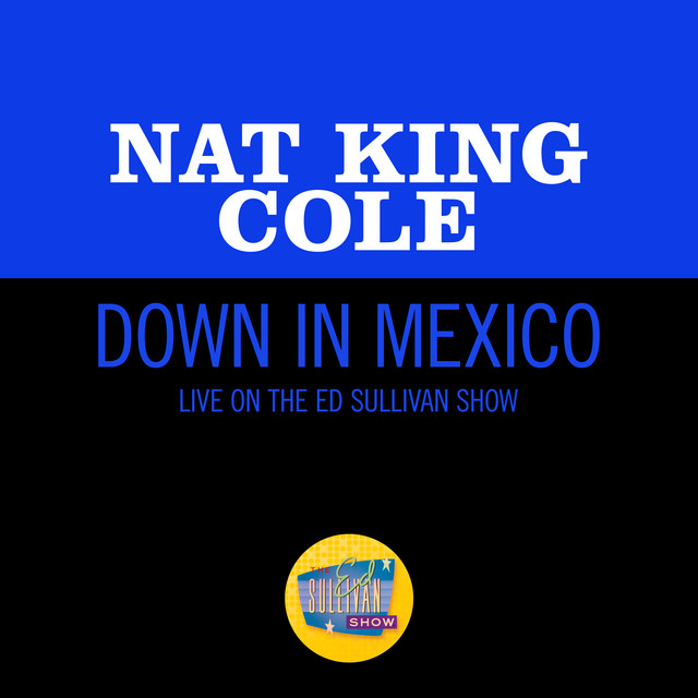 کاور آهنگ Down In Mexico - Live On The Ed Sullivan Show, March 27, 1949 از Nat King Cole